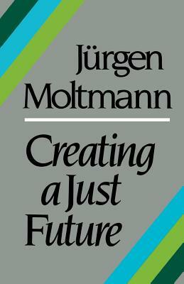 Creating a Just Future by Juergen Moltmann
