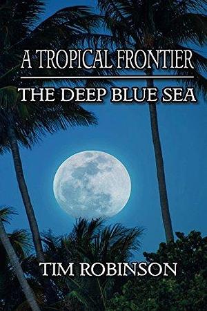 A Tropical Frontier: The Deep Blue Sea by Tim Robinson, Tim Robinson