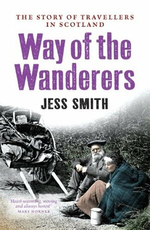 Way of the Wanderers: The Story of Travellers in Scotland by Jess Smith