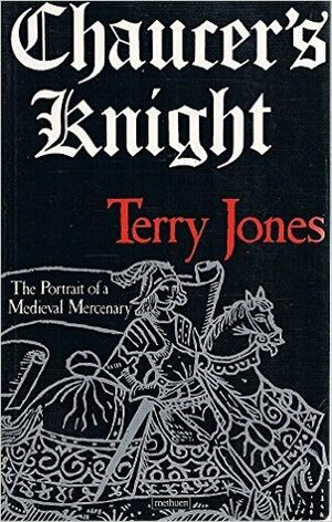 Chaucer's Knight: The Portrait of a Medieval Mercenary by Terry Jones