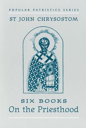 On the Priesthood, Six Books: St. John Chrysostom by John Chrysostom