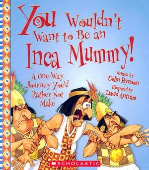 You Wouldn't Want to Be an Inca Mummy!: A One-Way Journey You'd Rather Not Make by Colin Hynson