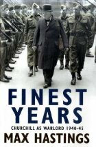 Finest Years: Churchill as Warlord 1940-45 by Max Hastings