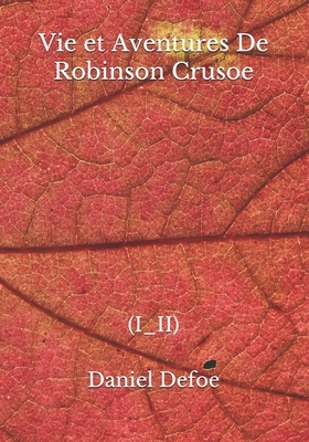 Vie et Aventures De Robinson Crusoe: (i_ii) by Daniel Defoe