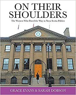 On Their Shoulders: The Women Who Paved the Way in Nova Scotia Politics by Sarah Dobson, Grace Evans