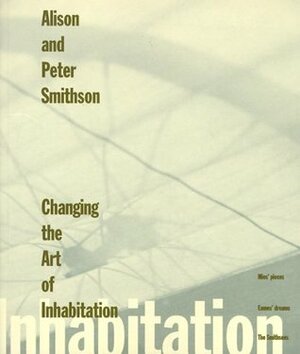 Changing the Art of Inhabitation: Mies' Pieces, Eames' Dreams, The Smithsons by Alison Smithson, Peter Smithson