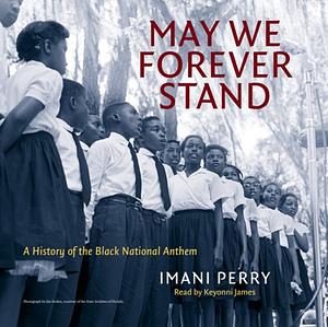 May We Forever Stand: A History of the Black National Anthem by Imani Perry