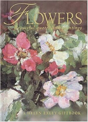 Flowers:A Celebration In Words And Paintings by Helen Exley