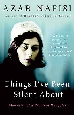 Things I've Been Silent About: Memories of a Prodigal Daughter by Azar Nafisi