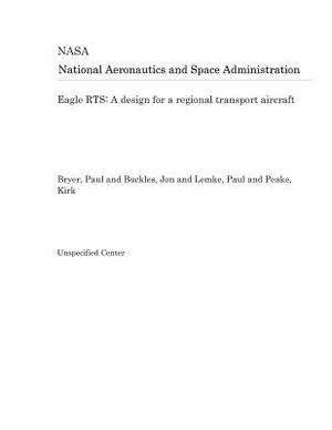 Eagle Rts: A Design for a Regional Transport Aircraft by National Aeronautics and Space Adm Nasa