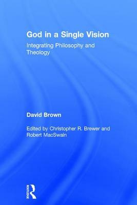 God in a Single Vision: Integrating Philosophy and Theology by David Brown