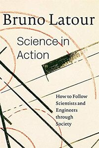 Science in Action: How to Follow Scientists and Engineers Through Society by Bruno Latour