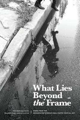 What Lies Beyond the Frame: Poems from the Bridgewater International Poetry Festival 2017 by Stan Galloway