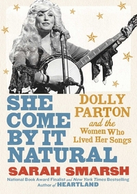 She Come by It Natural: Dolly Parton and the Women Who Lived Her Songs by Sarah Smarsh