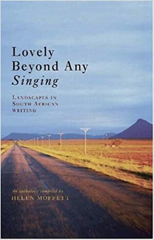 Lovely Beyond Any Singing: Landscapes In South African Writing: An Anthology by Helen Moffett