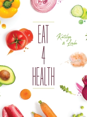 Eat 4 Health by Katelyn Miller, Linda Thompson