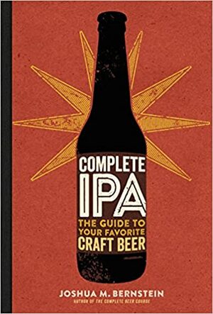 Complete IPA: The Guide to Your Favorite Craft Beer by Joshua M. Bernstein