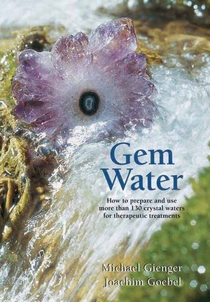 Gem Water: How to Prepare and Use More than 130 Crystal Waters for Therapeutic Treatments by Joachim Goebel, Michael Gienger
