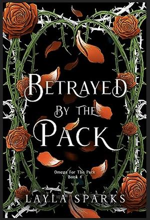 Betrayed by The Pack: An Omegaverse Reverse Harem Romance by Layla Sparks