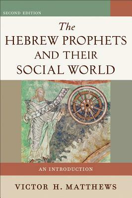 The Hebrew Prophets and Their Social World: An Introduction by Victor H. Matthews