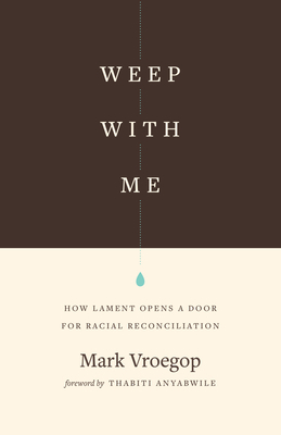 Weep with Me: How Lament Opens a Door for Racial Reconciliation by Mark Vroegop