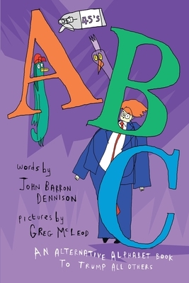 45's ABC: An Alternative Alphabet Book To Trump All Others by John Barron Dennison