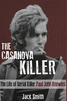 The Casanova Killer: The Life of Serial Killer Paul John Knowles by Jack Smith