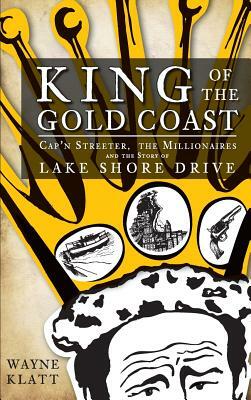 King of the Gold Coast: Cap'n Streeter, the Millionaires and the Story of Lake Shore Drive by Wayne Klatt