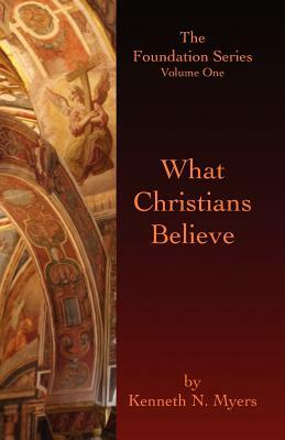 What Christians Believe: The Foundation Series Volume One by Kenneth N. Myers