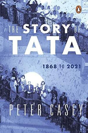 The Story of TATA: 1868 to 2021 by Peter Casey