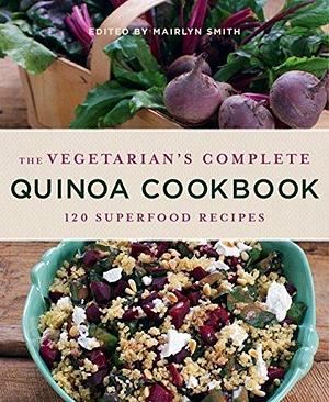 The Vegetarian's Complete Quinoa Cookbook: 120 Superfood Recipes by Mairlyn Smith, Mairlyn Smith