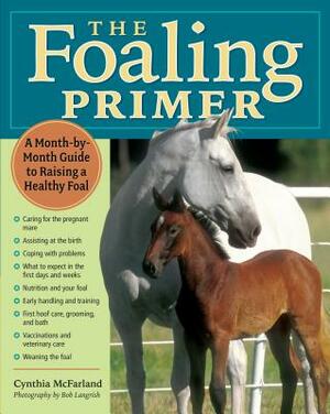 The Foaling Primer: A Step-By-Step Guide to Raising a Healthy Foal by Cynthia McFarland
