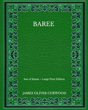 Baree: Son of Kazan - Large Print Edition by James Oliver Curwood