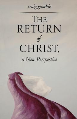The Return of Christ, a New Perspective by Craig Gamble