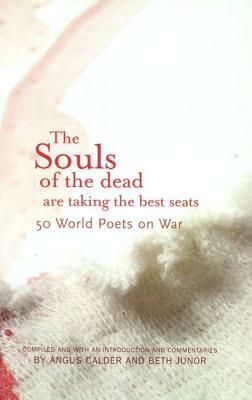 The Souls of the Dead Are Taking the Best Seats: 50 World Poets on War by Angus Calder, Beth Junor