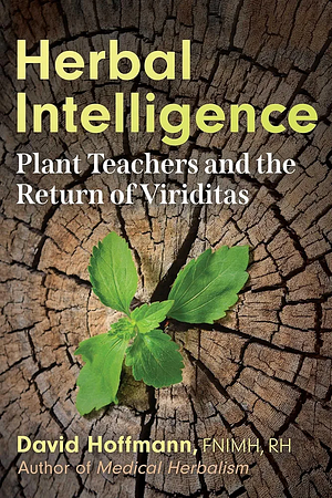 Herbal Intelligence: Plant Teachers and the Return of Viriditas by David Hoffmann