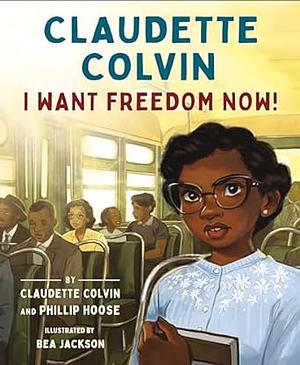 Claudette Colvin: I Want Freedom Now! by Phillip Hoose, Claudette Colvin