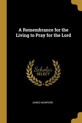 A Remembrance for the Living to Pray for the Dead by James Mumford, John Morris