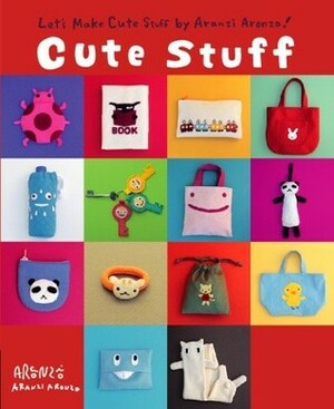 Cute Stuff: Let's Make Cute Stuff By Aranzi Aronzo! by Aranzi Aronzo