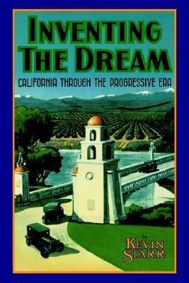 Inventing the Dream: California Through the Progressive Era by Kevin Starr