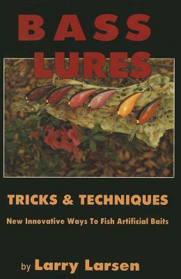 Bass Lures Trick & Techniques: New, Innovative Ways to Fish Artificial Baits by Larry Larsen