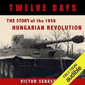 Twelve Days: The Story of the 1956 Hungarian Revolution by Victor Sebestyen