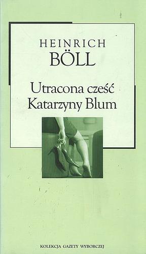 Utracona cześć Katarzyny Blum albo: Jak powstaje przemoc i do czego może doprowadzić by Heinrich Böll, Heinrich Böll