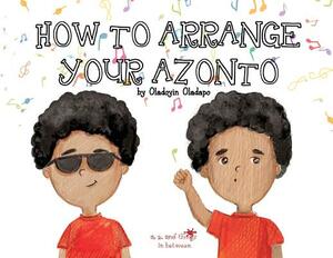 A, Z, and Things in Between: How to Arrange Your Azonto by Oladoyin Oladapo