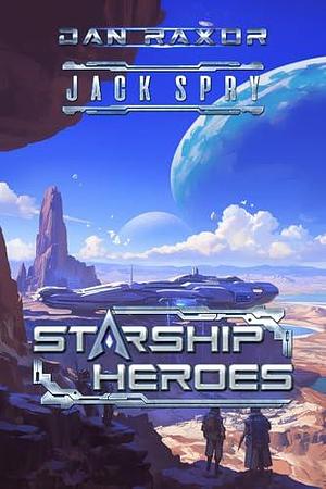 Starship Heroes by Dan Raxor, Jack Spry, Jack Spry