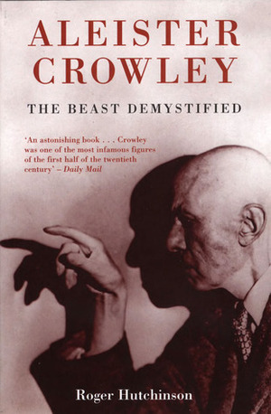 Aleister Crowley: The Beast Demystified by Roger Hutchinson