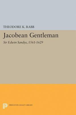 Jacobean Gentleman: Sir Edwin Sandys, 1561-1629 by Theodore K. Rabb