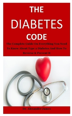 The Diabetes Code: The complete guide on everything you need to know about type 2 diabetes and how to reverse & prevent it by Alexander James