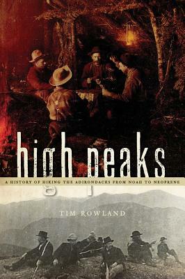 High Peaks: A History of Hiking the Adirondacks from Noah to Neoprene by Tim Rowland