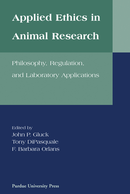 Applied Ethics in Animal Research: Philosophy, Regulation, and Laboratory Regulations by John P. Gluck, Tony DiPasquale